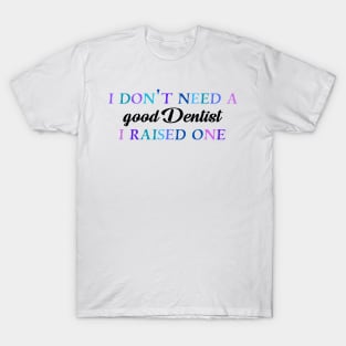 I don't need a good dentist I raised one T-Shirt